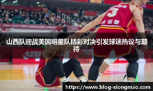 山西队迎战美国明星队精彩对决引发球迷热议与期待