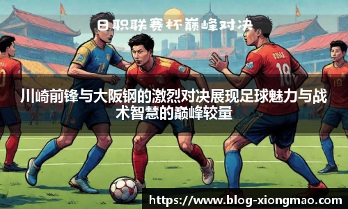 川崎前锋与大阪钢的激烈对决展现足球魅力与战术智慧的巅峰较量