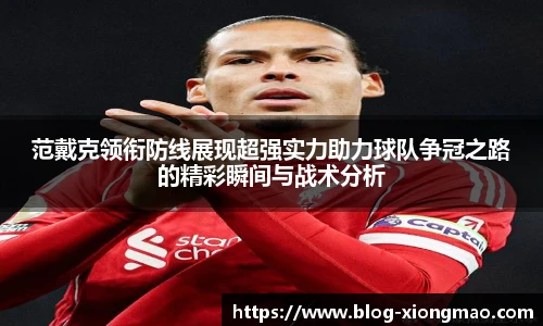 范戴克领衔防线展现超强实力助力球队争冠之路的精彩瞬间与战术分析