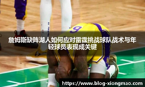 詹姆斯缺阵湖人如何应对雷霆挑战球队战术与年轻球员表现成关键